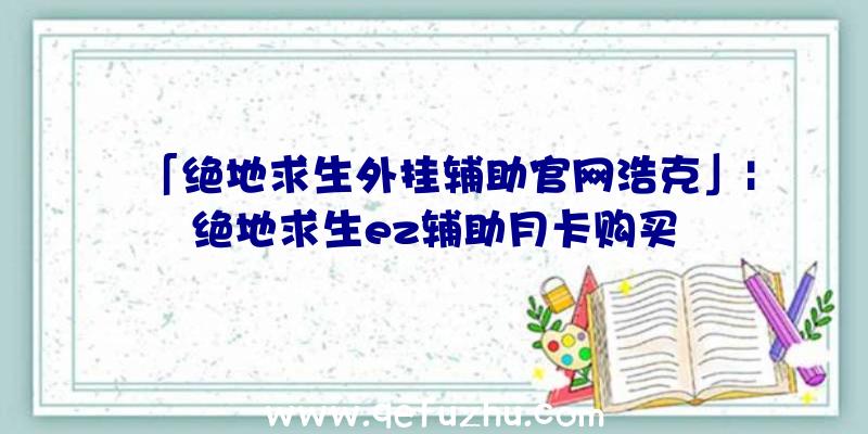 「绝地求生外挂辅助官网浩克」|绝地求生ez辅助月卡购买